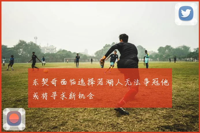 东契奇面临选择若湖人无法争冠他或将寻求新机会