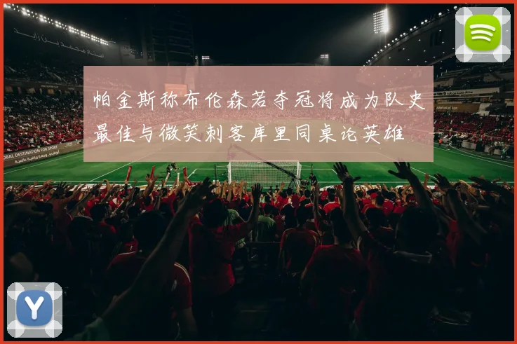 帕金斯称布伦森若夺冠将成为队史最佳与微笑刺客库里同桌论英雄