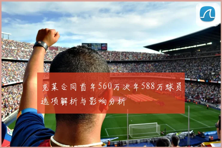 克莱合同首年560万次年588万球员选项解析与影响分析