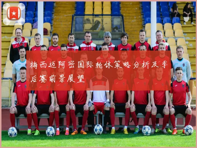 梅西迈阿密国际轮休策略分析及季后赛前景展望