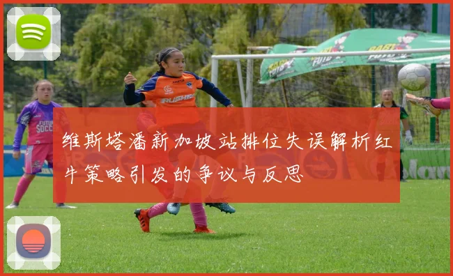 维斯塔潘新加坡站排位失误解析红牛策略引发的争议与反思