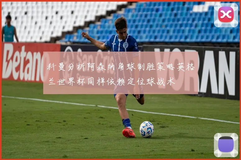 科曼分析阿森纳角球制胜策略英格兰世界杯同样依赖定位球战术